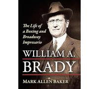 William A. Brady: The Life of a Boxing and Broadway Impresario
