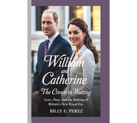 WILLIAM AND CATHERINE: The Crown in Waiting: Love, Duty, and the Making of Britain's New Royal Era