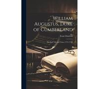 William Augustus, Duke Of Cumberland: His Early Life And Times (1721-1748)