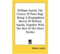 William Austin, the Creator of Peter Rug: Being a Biographical Sketch of William Austin, Together with the Best of His Short Stories