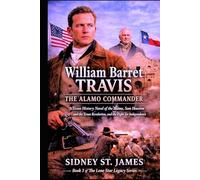 William Barret Travis - The Alamo Commander: A Texas History Novel of the Alamo, Sam Houston and the Texas Revolution, and the Fight for Independence