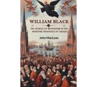 William Black The Apostle Of Methodism In The Maritime Provinces Of Canada