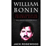 William Bonin: The True Story of The Freeway Killer: Historical Serial Killers and Murderers
