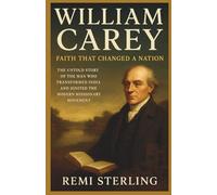 William Carey Faith That Changed a Nation: The Untold Story of the Man Who Transformed India and Ignited the Modern Missionary Movement