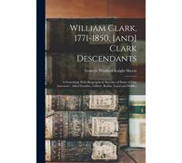 William Clark, 1771-1850, [And] Clark Descendants: A Genealogy With Biographical Sketches Of Some Of Our Ancestors: Allied Families, Gilbert, Botkin,