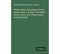 William Henry. Dramatized from the Books of Mrs. A. M. Diaz, "The William Henry Letters", and "William Henry and His Friends"