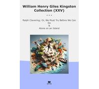 William Henry Giles Kingston Collection (XXV): Ralph Clavering Must Before Alone Island