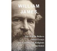 William James: The Will to Believe, Other Essays, & The Varieties of Religious Experience
