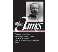 William James: Writings 1878-1899 (LOA #58): Psychology: Briefer Course / The Will to Believe / Talks to Teachers and to Students / Essays