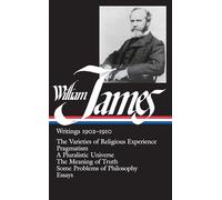 William James: Writings 1902-1910 (LOA #38): The Varieties of Religious Experience / Pragmatism / A Pluralistic Universe / The Meaning of Truth / Some Problems of Philosophy / Essays