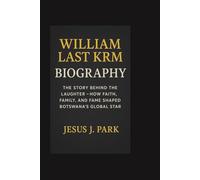 WILLIAM LAST KRM BIOGRAPHY: The Story Behind the Laughter-How Faith, Family, and Fame Shaped Botswana’s Global Star