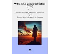 William Le Queux Collection (DXL): German Atrocities Record Shameless Deeds Spies England Exposure