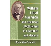 William Lloyd Garrison And American Abolitionism In Literature And Memory