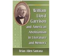 William Lloyd Garrison And American Abolitionism In Literature And Memory