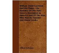 William Lloyd Garrison and His Times - Or, Sketches of the Anti-Slavery Movement in America and of the Man Who Was Its Founder and Moral Leader Johnson, Oliver (Auteur)