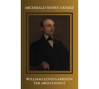 William Lloyd Garrison, The Abolitionist: The Life and Legacy of a Revolutionary
