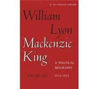 William Lyon Mackenzie King Volume 1 18741923 by Robert MacGregor Dawson Robert MacGregor Dawson (Auteur)