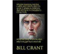 WILLIAM MARSHAL, MAGNA CARTA, WHY, WHEN, AND ITS LEGACY: WARRIOR, WARDEN, AND WITNESS TO ENGLAND’S EVOLUTION: WEAVING WAR, WISDOM, AND WRITTEN LAW INTO HISTORY
