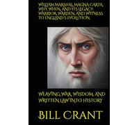 WILLIAM MARSHAL, MAGNA CARTA, WHY, WHEN, AND ITS LEGACY: WARRIOR, WARDEN, AND WITNESS TO ENGLAND’S EVOLUTION: WEAVING WAR, WISDOM, AND WRITTEN LAW INTO HISTORY