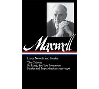 William Maxwell: Later Novels and Stories (LOA #184): The Château / So Long, See You Tomorrow / stories and improvisations 1957-1999