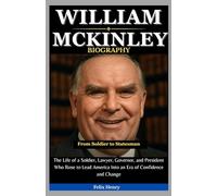 William McKinley Biography: From Soldier to Statesman: The Life of a Soldier, Lawyer, Governor, and President Who Rose to Lead America Into an Era of Confidence and Change