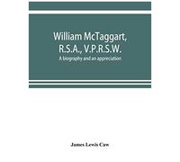 William Mctaggart, R.S.A., V.P.R.S.W.; A Biography And An Appreciation