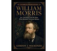 William Morris: Art, Socialism and the Man Who Remade Victorian Britain