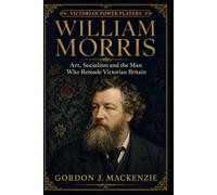 William Morris: Art, Socialism and the Man Who Remade Victorian Britain