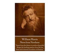 William Morris - News from Nowhere: "Apart from the desire to produce beautiful things, the leading passion of my life has been and is hatred of modern civilization."