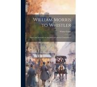 William Morris To Whistler; Papers And Addresses On Art And Craft And The Commonweal