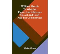 William Morris to Whistler Papers and addresses on art and craft and the commonweal.