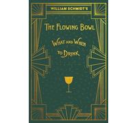 William Schmidt's The Flowing Bowl - When and What to Drink: A Reprint of the 1892 Edition