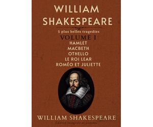 William Shakespeare: 5 plus belles tragedies Volume I Hamlet Macbeth Othello Le Roi Lear Roméo et Juliette Édition intégrale et annotée