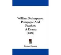 William Shakespeare, Pedagogue and Poacher: A Drama (1904) Garnett, Richard (Auteur)