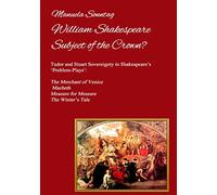 William Shakespeare - Subject of the Crown?: Tudor and Stuart Sovereignty in Shakespeare's 'Problem-Plays': The Merchant of Venice, Macbeth, Measure for Measure & The Winter's Tale