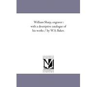 William Sharp, Engraver: With A Descriptive Catalogue Of His Works / By W.S. Baker.