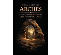 William Stanek's Arches: A Literary Field Guide to Arches National Park