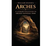 William Stanek's Arches: A Literary Field Guide to Arches National Park