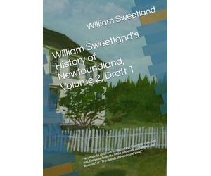 William Sweetland's History of Newfoundland, Volume 2, Draft 1: "Newfound Land from its discovery - Carefully collected and Compiled from the Most ... and Records" or "The Annals of Newfound Land"