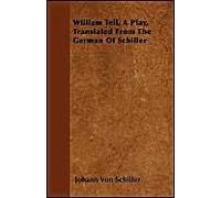 William Tell, A Play, Translated From The German Of Schiller