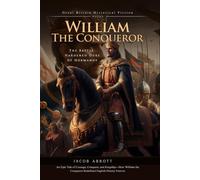 William the Conqueror: From Bastard Duke to King of England: A gripping story of ambition, war, and kingship - Fully Illustrated Edition with Author Biography