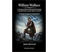 William Wallace: A Narrative History of the Scottish Uprising, Guerrilla Warfare, and the Fight for Freedom: A Nation's Struggle for Independence