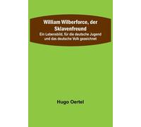 William Wilberforce, Der Sklavenfreund; Ein Lebensbild, Für Die Deutsche Jugend Und Das Deutsche Volk Gezeichnet