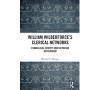 William Wilberforce’s Clerical Networks Evangelical Identity and Victorian Revisionism - Michael T. Morgan - Routledge - ebook (ePub) - Livre