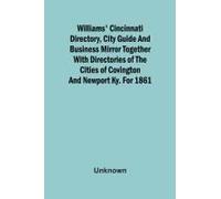 Williams' Cincinnati Directory, City Guide And Business Mirror Together With Directories Of The Cities Of Covington And Newport Ky. For 1861