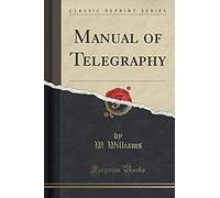 Williams, W: Manual Of Telegraphy (Classic Reprint)