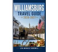 WILLIAMSBURG TRAVEL GUIDE 2026-2027: A Practical Guide to Colonial-Williamsburg, Jamestown, Yorktown, Where to Stay, Local Dining, Hidden Gems, and Done-For-You Itineraries