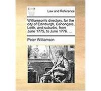 Williamson's Directory, for the City of Edinburgh, Canongate, Leith, and Suburbs, from June 1775, to June 1776. ... Williamson, Peter (Auteur)