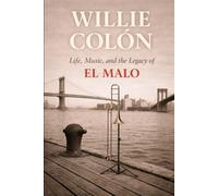 Willie Colón:: Life, Music, and the Legacy of El Malo