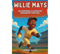 Willie Mays: An Inspiring Illustrated Biography for Kids - The True Story of Baseball’s Say Hey Kid - From His Childhood in Alabama to the Hall of ... and a Legacy That Inspires Young Readers